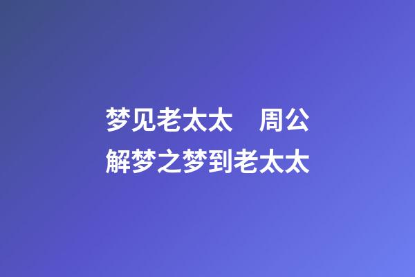 梦见老太太　周公解梦之梦到老太太